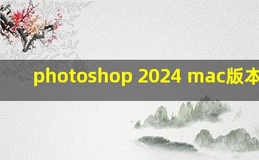 photoshop 2024 mac版本要求